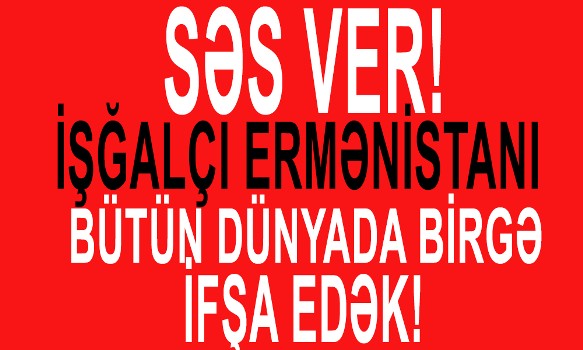 SƏS VER! İşğalçı Ermənistanı bütün dünyada birgə ifşa edək!